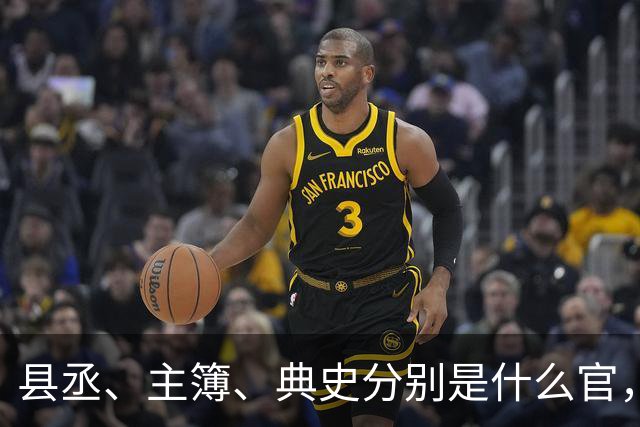 县丞、主簿、典史分别是什么官，他们具体负责哪些工作任务？